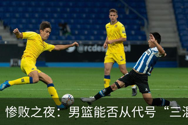 惨败之夜：男篮能否从代号“三混子”中逆袭？
